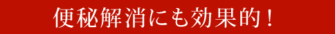 便秘解消にも効果的！