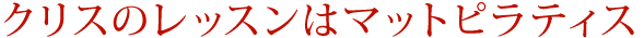 クリスのレッスンはマットピラティス