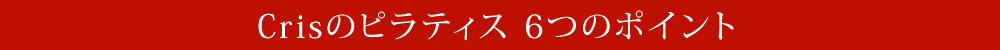 Crisのピラティス 6つのポイント